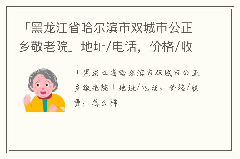 「哈尔滨市双城市公正乡敬老院」地址/电话，价格/收费，怎么样