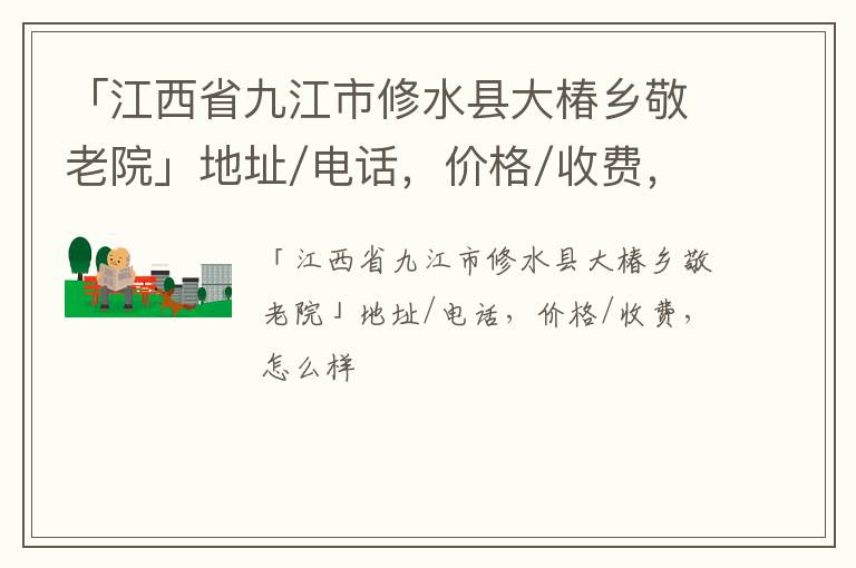 「九江市修水县大椿乡敬老院」地址/电话，价格/收费，怎么样