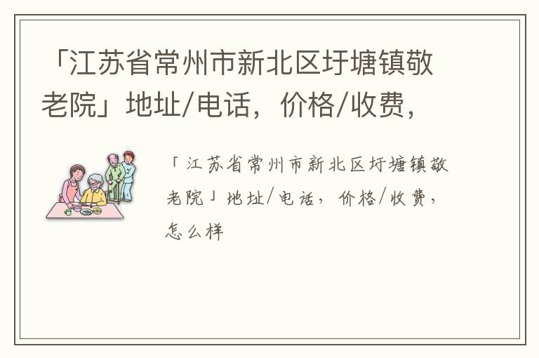 「江苏省常州市新北区圩塘镇敬老院」地址/电话，价格/收费，怎么样