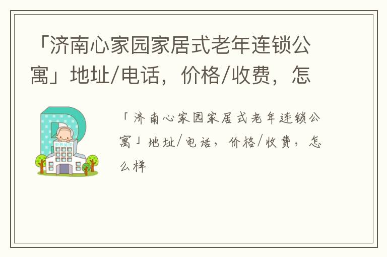 「济南心家园家居式老年连锁公寓」地址/电话，价格/收费，怎么样