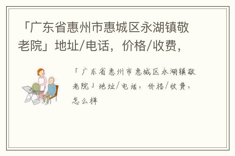 「广东省惠州市惠城区永湖镇敬老院」地址/电话，价格/收费，怎么样