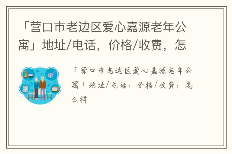 「营口市老边区爱心嘉源老年公寓」地址/电话，价格/收费，怎么样