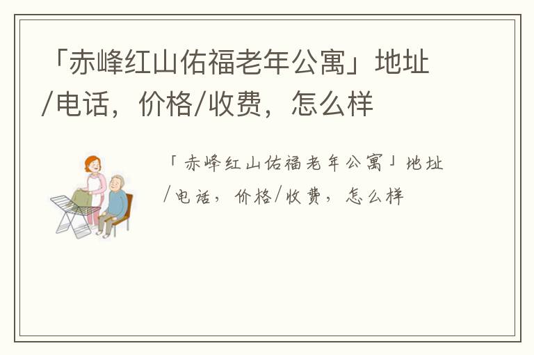 「赤峰红山佑福老年公寓」地址/电话，价格/收费，怎么样