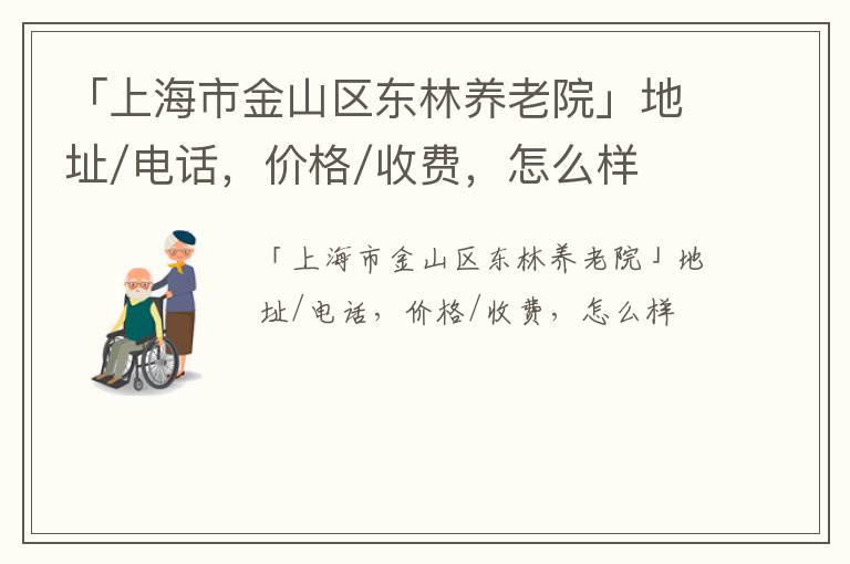 「上海市金山区东林养老院」地址/电话，价格/收费，怎么样