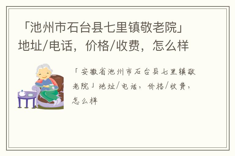 「池州市石台县七里镇敬老院」地址/电话，价格/收费，怎么样