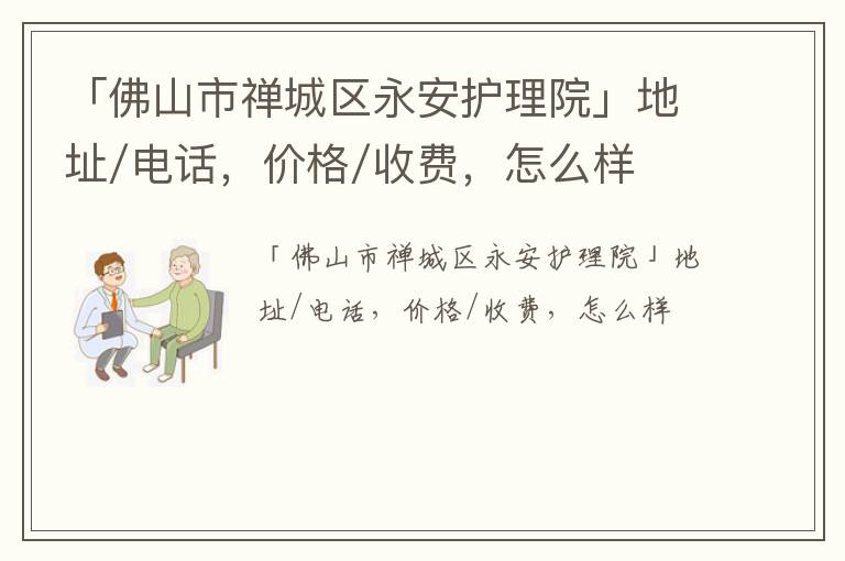 「佛山市禅城区永安护理院」地址/电话，价格/收费，怎么样