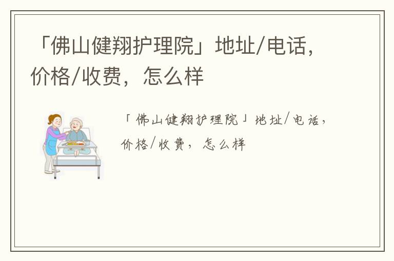 「佛山健翔护理院」地址/电话，价格/收费，怎么样