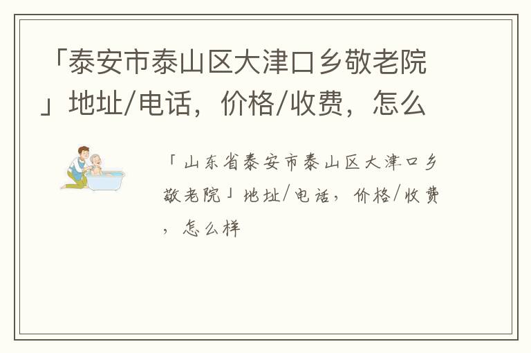 「泰安市泰山区大津口乡敬老院」地址/电话，价格/收费，怎么样