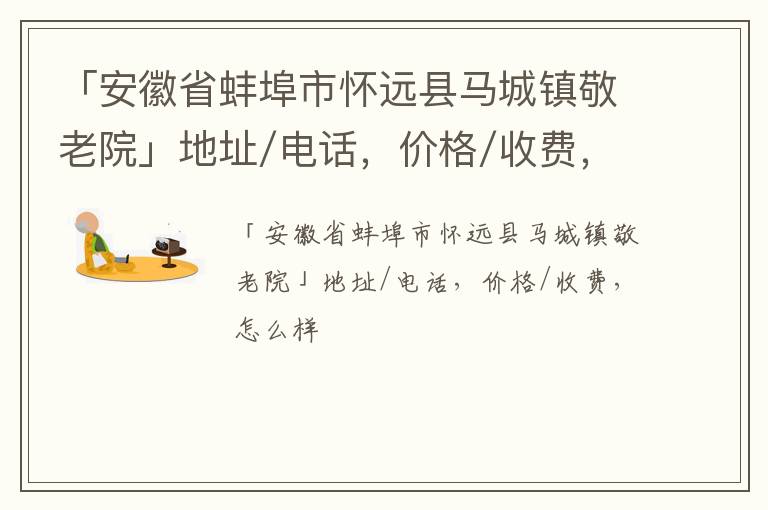 「安徽省蚌埠市怀远县马城镇敬老院」地址/电话，价格/收费，怎么样