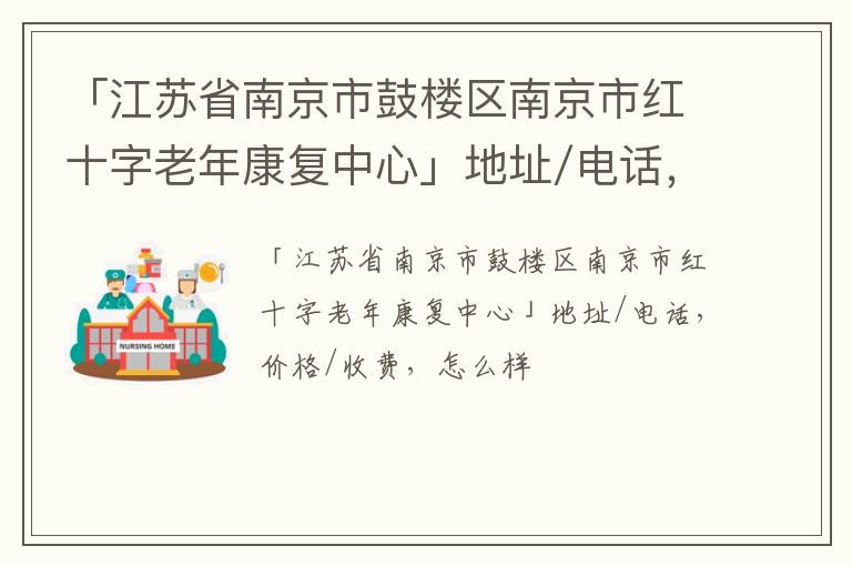 「江苏省南京市鼓楼区南京市红十字老年康复中心」地址/电话，价格/收费，怎么样