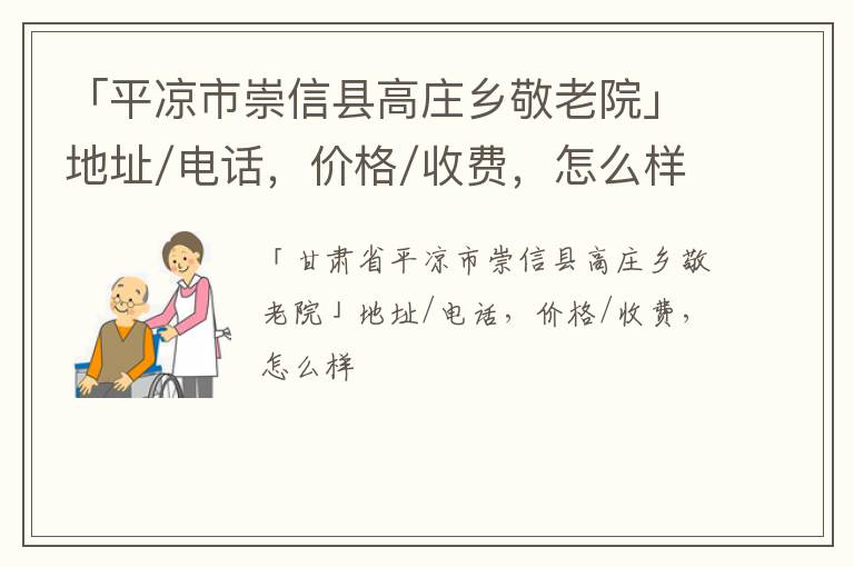 「平凉市崇信县高庄乡敬老院」地址/电话，价格/收费，怎么样