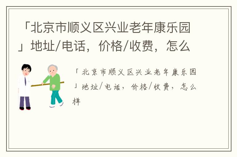 「北京市顺义区兴业老年康乐园」地址/电话，价格/收费，怎么样