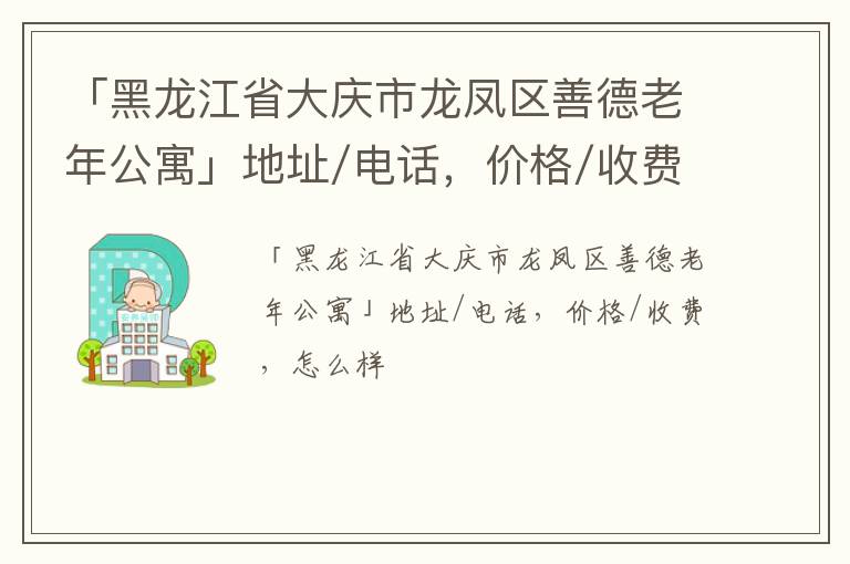 「黑龙江省大庆市龙凤区善德老年公寓」地址/电话，价格/收费，怎么样