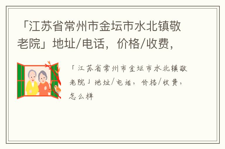 「江苏省常州市金坛市水北镇敬老院」地址/电话，价格/收费，怎么样