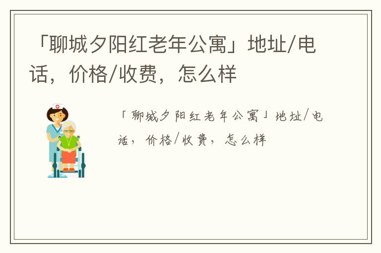 「聊城夕阳红老年公寓」地址/电话，价格/收费，怎么样