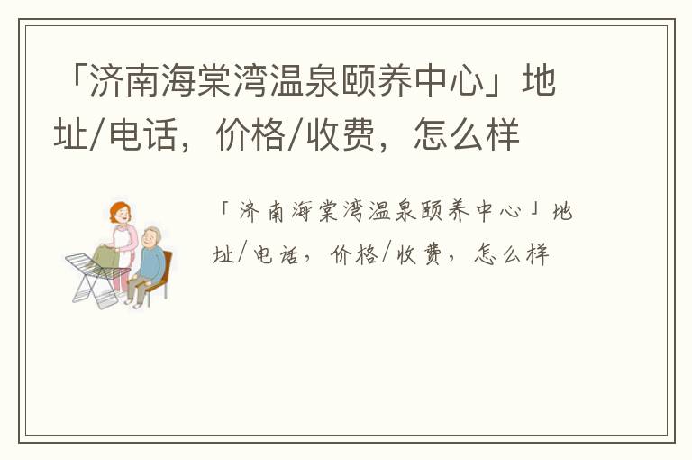 「济南海棠湾温泉颐养中心」地址/电话，价格/收费，怎么样