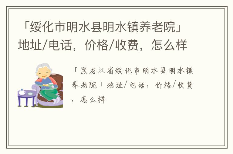 「绥化市明水县明水镇养老院」地址/电话，价格/收费，怎么样