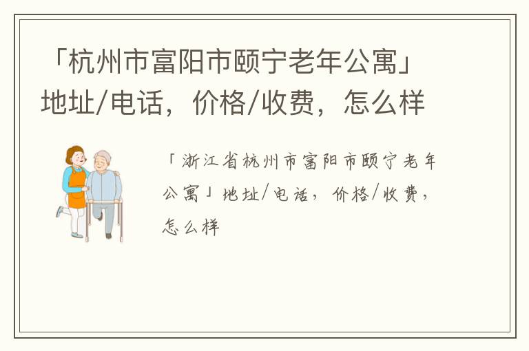 「杭州市富阳市颐宁老年公寓」地址/电话，价格/收费，怎么样