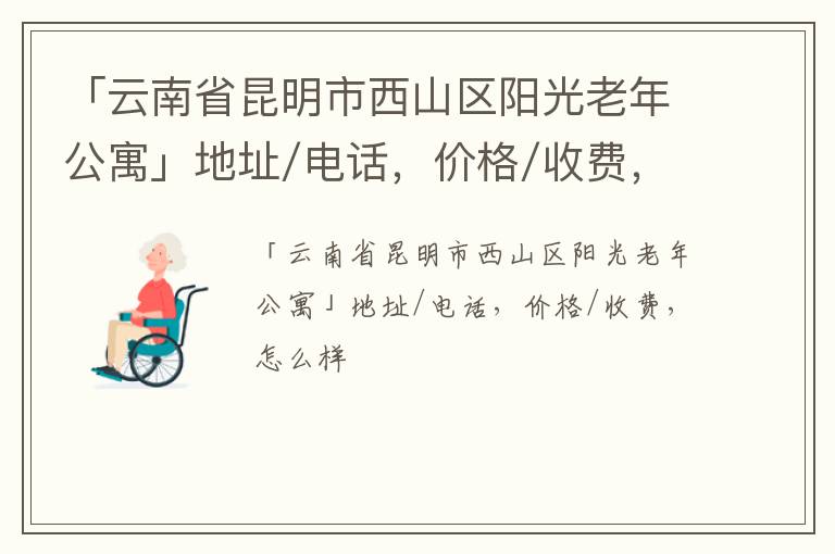 「昆明市西山区阳光老年公寓」地址/电话，价格/收费，怎么样