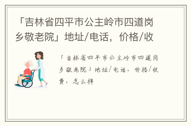 「吉林省四平市公主岭市四道岗乡敬老院」地址/电话，价格/收费，怎么样