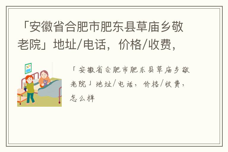 「安徽省合肥市肥东县草庙乡敬老院」地址/电话，价格/收费，怎么样