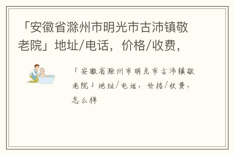 「滁州市明光市古沛镇敬老院」地址/电话，价格/收费，怎么样