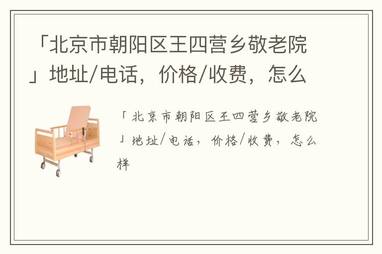 「北京市朝阳区王四营乡敬老院」地址/电话，价格/收费，怎么样