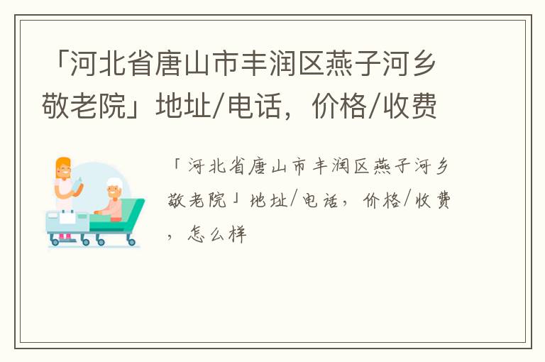 「唐山市丰润区燕子河乡敬老院」地址/电话，价格/收费，怎么样