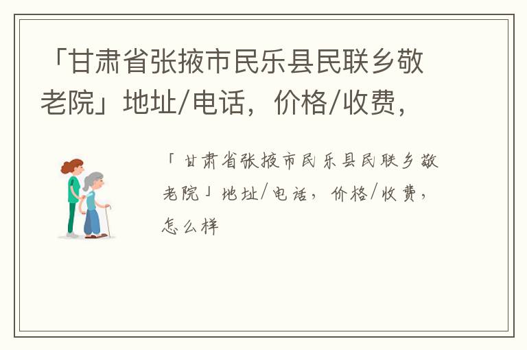 「甘肃省张掖市民乐县民联乡敬老院」地址/电话，价格/收费，怎么样