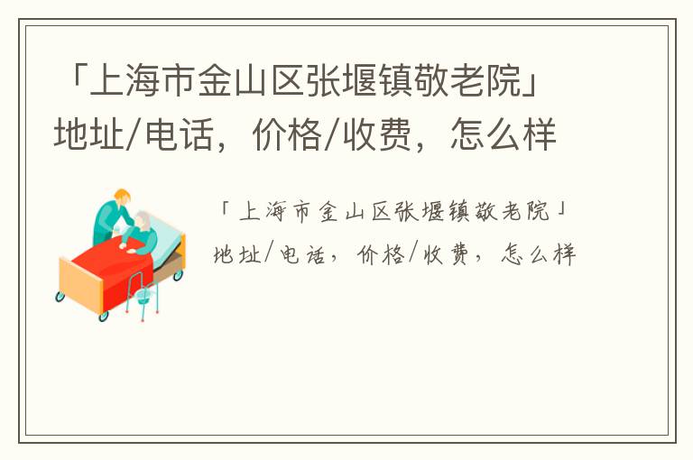 「上海市金山区张堰镇敬老院」地址/电话，价格/收费，怎么样