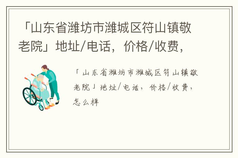 「山东省潍坊市潍城区符山镇敬老院」地址/电话，价格/收费，怎么样