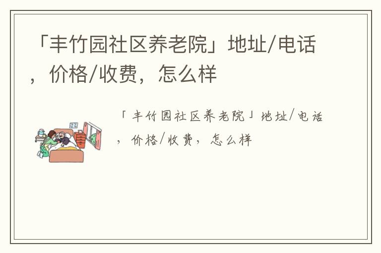 「丰竹园社区养老院」地址/电话，价格/收费，怎么样