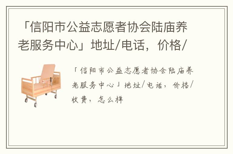 「信阳市公益志愿者协会陆庙养老服务中心」地址/电话，价格/收费，怎么样