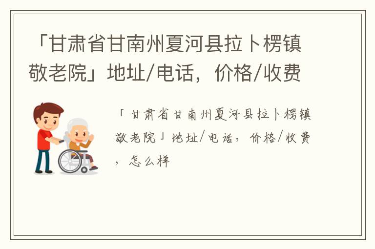 「甘南州夏河县拉卜楞镇敬老院」地址/电话，价格/收费，怎么样