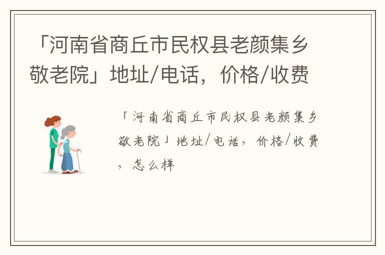 「河南省商丘市民权县老颜集乡敬老院」地址/电话，价格/收费，怎么样