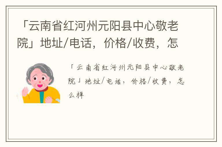 「云南省红河州元阳县中心敬老院」地址/电话，价格/收费，怎么样