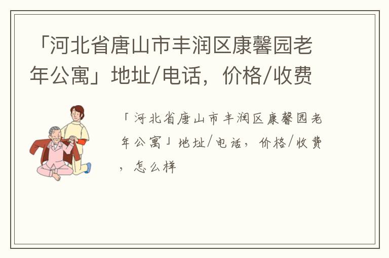 「河北省唐山市丰润区康馨园老年公寓」地址/电话，价格/收费，怎么样