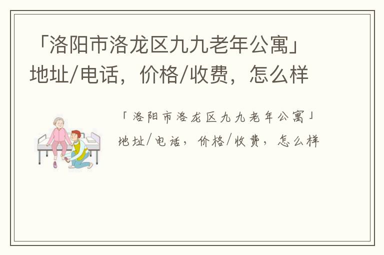 「洛阳市洛龙区九九老年公寓」地址/电话，价格/收费，怎么样