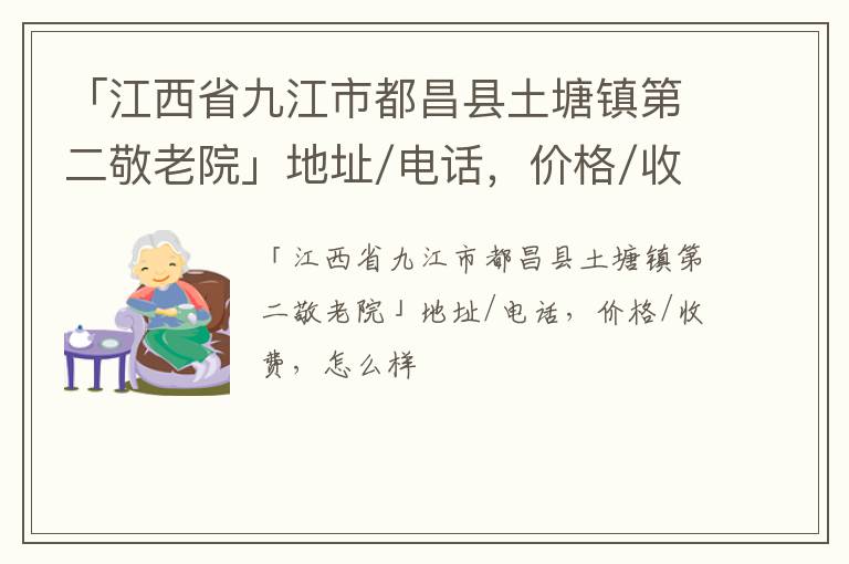 「九江市都昌县土塘镇第二敬老院」地址/电话，价格/收费，怎么样