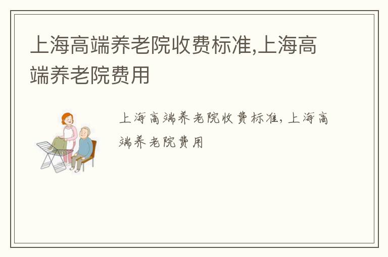 上海高端养老院收费标准,上海高端养老院费用