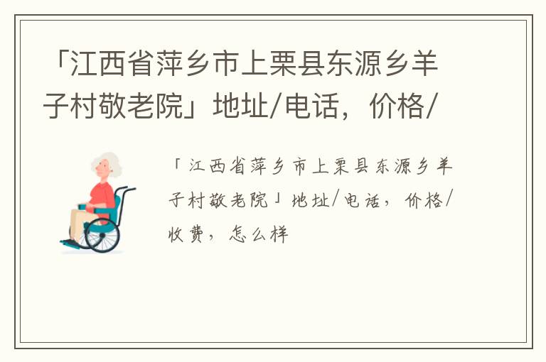 「江西省萍乡市上栗县东源乡羊子村敬老院」地址/电话，价格/收费，怎么样