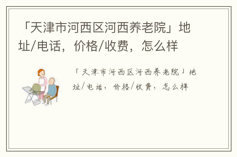 「天津市河西区河西养老院」地址/电话，价格/收费，怎么样