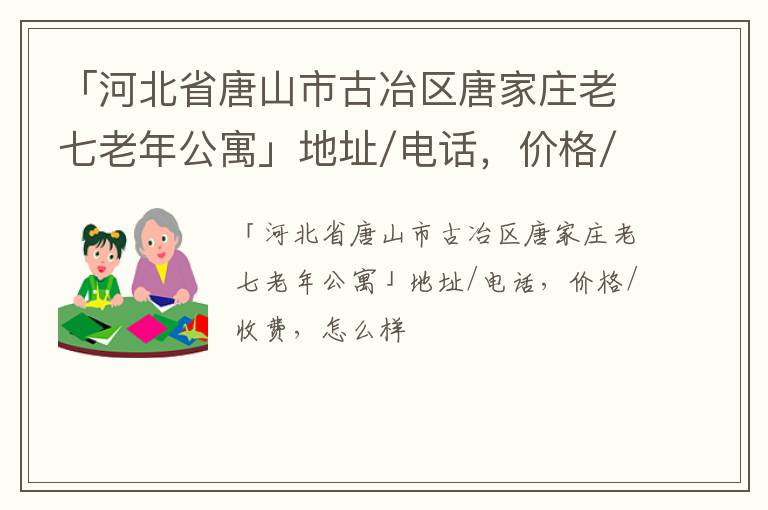 「唐山市古冶区唐家庄老七老年公寓」地址/电话，价格/收费，怎么样