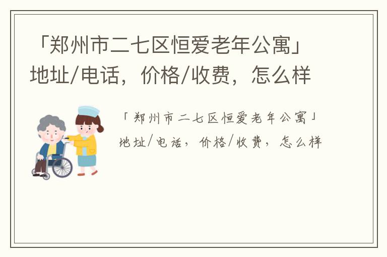 「郑州市二七区恒爱老年公寓」地址/电话，价格/收费，怎么样