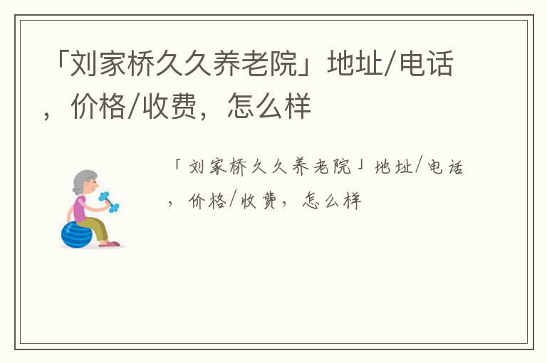 「刘家桥久久养老院」地址/电话，价格/收费，怎么样