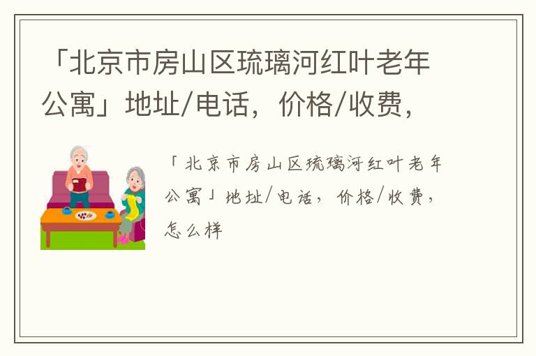 「北京市房山区琉璃河红叶老年公寓」地址/电话，价格/收费，怎么样