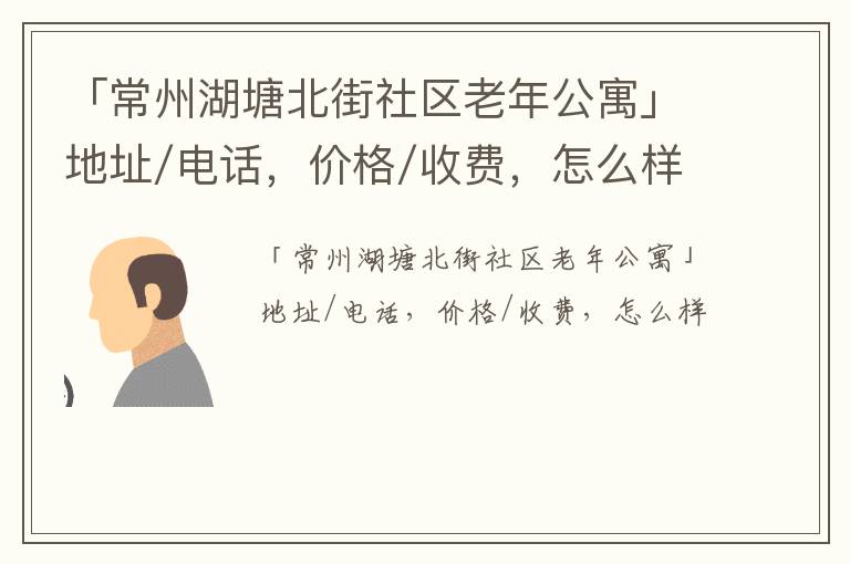 「常州湖塘北街社区老年公寓」地址/电话，价格/收费，怎么样