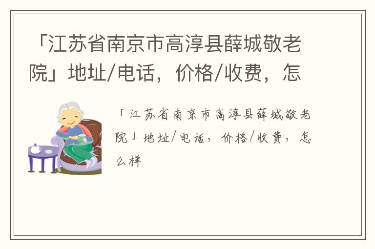 「江苏省南京市高淳县薛城敬老院」地址/电话，价格/收费，怎么样