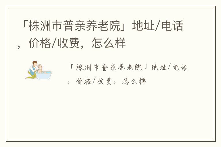 「株洲市普亲养老院」地址/电话，价格/收费，怎么样