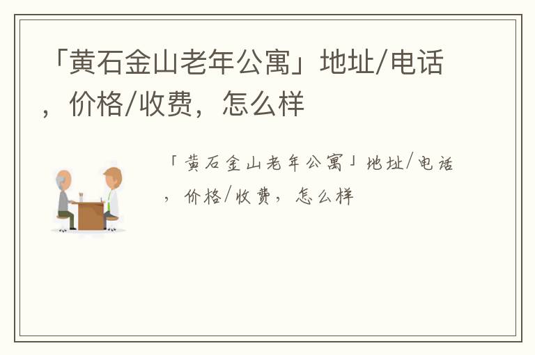 「黄石金山老年公寓」地址/电话，价格/收费，怎么样